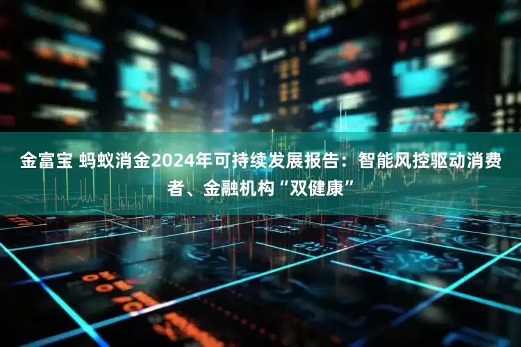 金富宝 蚂蚁消金2024年可持续发展报告：智能风控驱动消费者、金融机构“双健康”