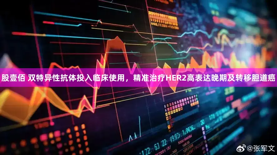 股壹佰 双特异性抗体投入临床使用，精准治疗HER2高表达晚期及转移胆道癌
