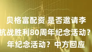 贝格富配资 是否邀请李在明出席抗战胜利80周年纪念活动？中方回应