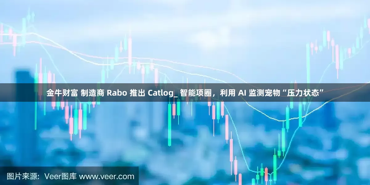 金牛财富 制造商 Rabo 推出 Catlog_ 智能项圈，利用 AI 监测宠物“压力状态”