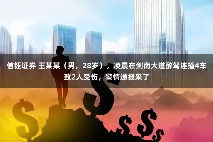 信钰证券 王某某（男，28岁），凌晨在剑南大道醉驾连撞4车致2人受伤，警情通报来了