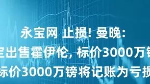 永宝网 止损! 曼晚: 曼联已决定出售霍伊伦, 标价3000万镑将记账为亏损