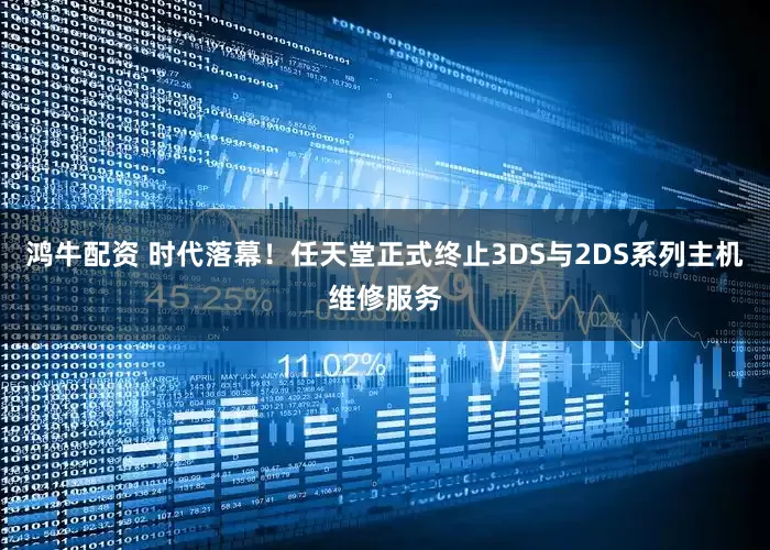 鸿牛配资 时代落幕！任天堂正式终止3DS与2DS系列主机维修服务