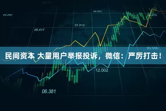 民间资本 大量用户举报投诉，微信：严厉打击！