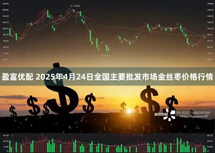 盈富优配 2025年4月24日全国主要批发市场金丝枣价格行情