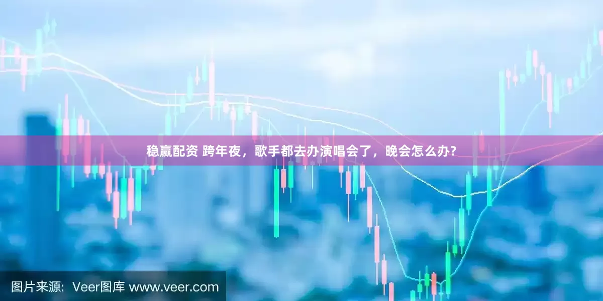 稳赢配资 跨年夜，歌手都去办演唱会了，晚会怎么办?