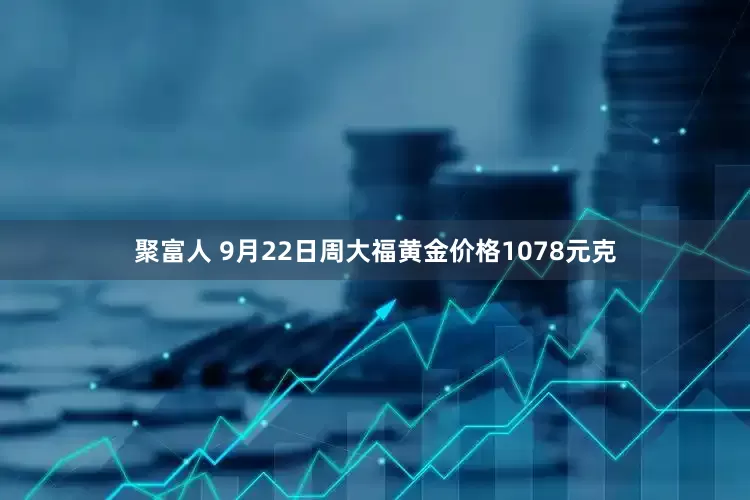 聚富人 9月22日周大福黄金价格1078元克