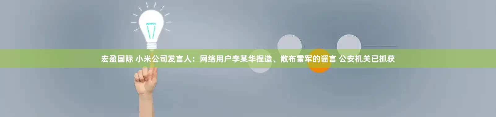 宏盈国际 小米公司发言人：网络用户李某华捏造、散布雷军的谣言 公安机关已抓获